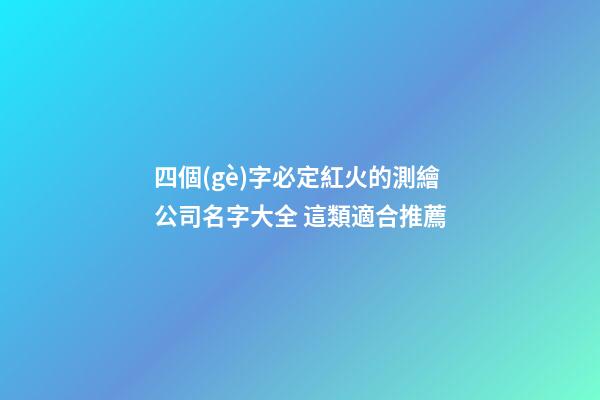 四個(gè)字必定紅火的測繪公司名字大全 這類適合推薦